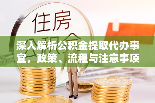 平原深入解析公积金提取代办事宜，政策、流程与注意事项全攻略