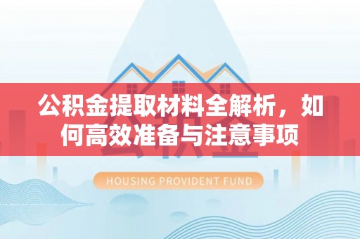 平原公积金提取材料全解析，如何高效准备与注意事项