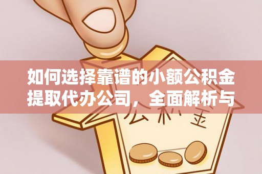 平原如何选择靠谱的小额公积金提取代办公司，全面解析与实用指南