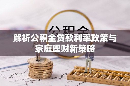 平原解析公积金贷款利率政策与家庭理财新策略
