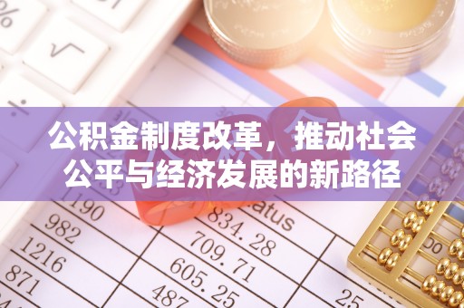 平原公积金制度改革，推动社会公平与经济发展的新路径