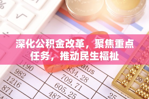 平原深化公积金改革，聚焦重点任务，推动民生福祉