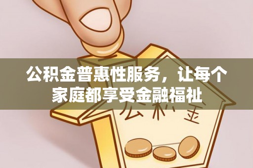 平原公积金普惠性服务，让每个家庭都享受金融福祉
