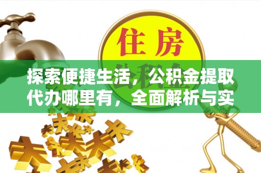 平原探索便捷生活，公积金提取代办哪里有，全面解析与实用指南