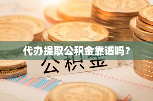 平原代办提取公积金靠谱吗？