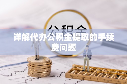 平原详解代办公积金提取的手续费问题