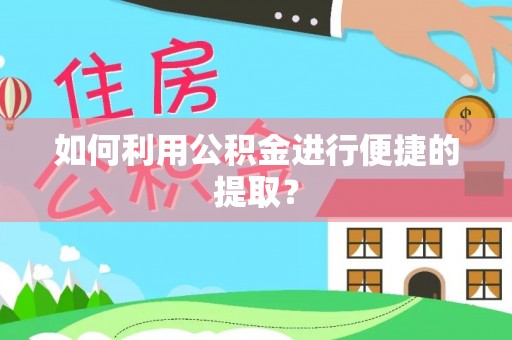 平原如何利用公积金进行便捷的提取？