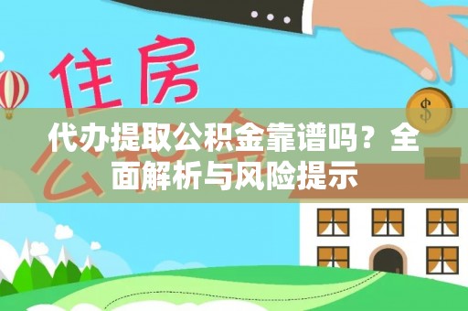 平原代办提取公积金靠谱吗？全面解析与风险提示