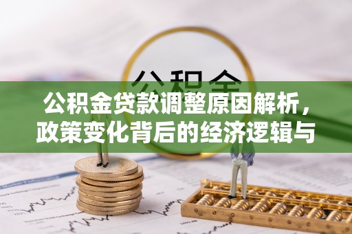平原公积金贷款调整原因解析，政策变化背后的经济逻辑与民生考量
